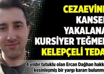 Cezaevinde kansere yakalanan kursiyer teğmene kelep&ccedil;eli tedavi