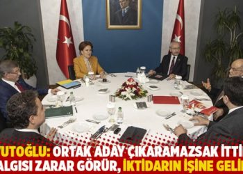 Davutoğlu: Ortak aday &ccedil;ıkaramazsak ittifak algısı zarar g&ouml;r&uuml;r, iktidarın işine gelir