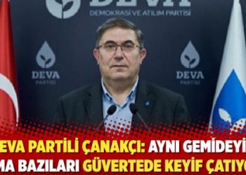 Deva Partili &Ccedil;anakcı: Aynı gemide olabiliriz ama bir kısım insanlar g&uuml;vertede keyif &ccedil;atıyor