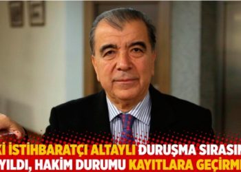 Eski istihbarat&ccedil;ı Altaylı duruşma sırasında bayıldı, hakim durumu kayıtlara ge&ccedil;irmedi