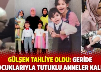 G&uuml;lşen tahliye oldu: Geride &ccedil;ocuklarıyla tutuklu anneler kaldı