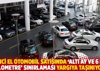İkinci el otomobil satışında &lsquo;altı ay ve 6 bin kilometre&rsquo; sınırlaması yargıya taşınıyor