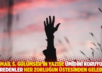 İsmail S. G&uuml;l&uuml;mser'in yazısı: &Uuml;midini koruyup sabredenler her zorluğun &uuml;stesinden gelebilir