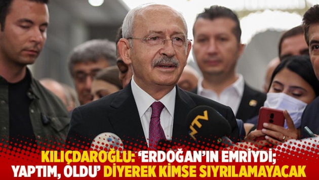 Kılıçdaroğlu: ‘Erdoğan’ın emriydi; yaptım, oldu’ diyerek kimse sıyrılamayacak