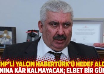 MHP'li Yal&ccedil;ın Habert&uuml;rk'&uuml; hedef aldı: Ciner'in yanına k&acirc;r kalmayacak; elbet bir g&uuml;n hesaplaşacağız