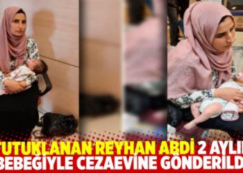 Tutuklanan Reyhan Abdi 2 aylık bebeğiyle cezaevine g&ouml;nderildi