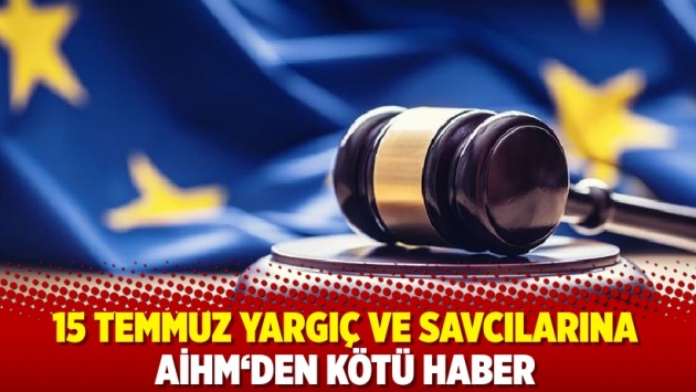 15 TEMMUZ YARGIÇ VE SAVCILARINA AİHM‘DEN KÖTÜ HABER