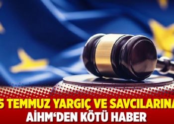 15 TEMMUZ YARGIÇ VE SAVCILARINA AİHM‘DEN KÖTÜ HABER