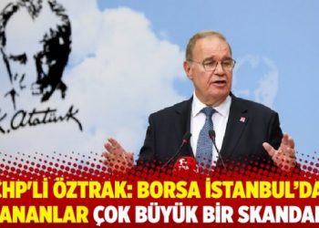 CHP'li &Ouml;ztrak: Borsa İstanbul&rsquo;da yaşananlar &ccedil;ok b&uuml;y&uuml;k bir skandaldır