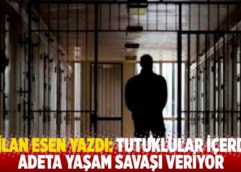 Dilan Esen yazdı: Tutuklular cezaevinde adeta yaşam savaşında