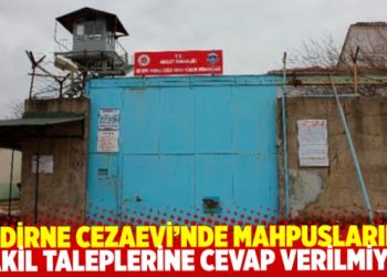 Edirne Cezaevi&rsquo;ndeki tutukluların nakil taleplerine aylardır cevap verilmiyor