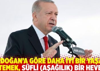 Erdoğan&rsquo;a g&ouml;re daha iyi bir yaşam istemek, s&uuml;fli (aşağılık) bir heves!