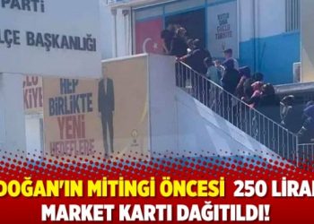 Erdoğan'ın mitingi &ouml;ncesi AKP il&ccedil;e başkanlığı 250 liralık market kartı dağıttı