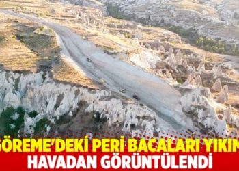 G&ouml;reme'deki peri bacaları yıkımı havadan g&ouml;r&uuml;nt&uuml;lendi