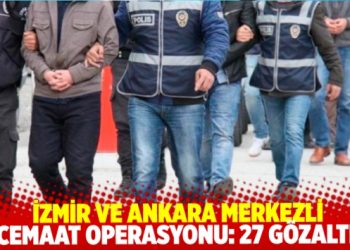 İzmir ve Ankara&rsquo;da cemaat operasyonu: 27 g&ouml;zaltı