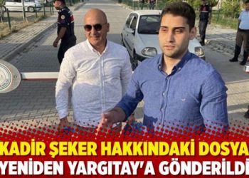 Kadir Şeker hakkındaki dosya yeniden Yargıtay'a g&ouml;nderildi