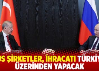 Rus şirketler, ihracatı T&uuml;rkiye &uuml;zerinden yapacak