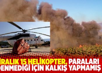 Yangına m&uuml;dahalede yeni iddia: Kiralık helikopterleri, paraları &ouml;denmediği i&ccedil;in kalkış yapmadı