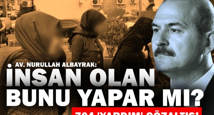 İnsan olan bunu yapar mı? 704 gözaltı kararı | Av. Nurullah Albayrak