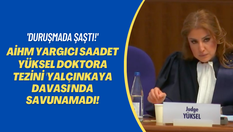 ‘Duruşmada şaştı!’ AİHM yargıcı Saadet Yüksel doktora tezini Yalçınkaya davasında savunamadı!