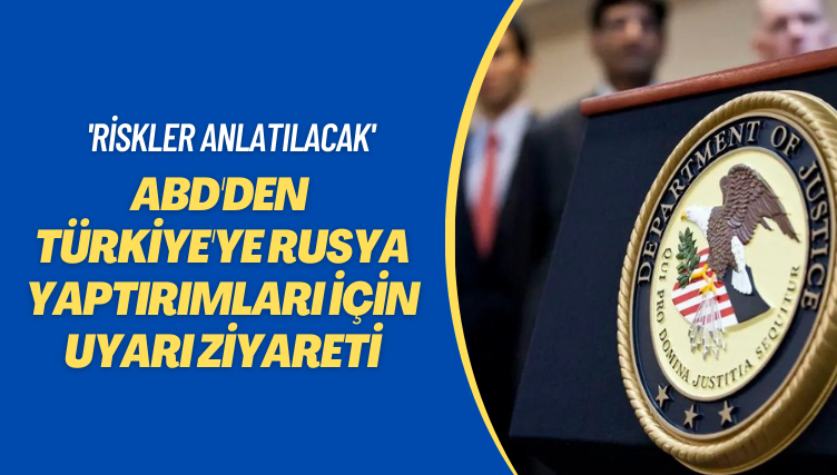 ‘Gerekli özeni göstermeyen…’ ABD’den Türkiye’ye Rusya yaptırımları için uyarı ziyareti