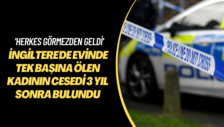 ‘Herkes görmezden geldi’ İngiltere’de evinde tek başına ölen kadının cesedi 3 yıl sonra bulundu