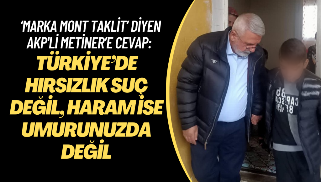 ‘Marka mont taklit’ diyen AKP’li Metiner’e cevap: Türkiye’de hırsızlık suç değil, haram ise umurunuzda değil