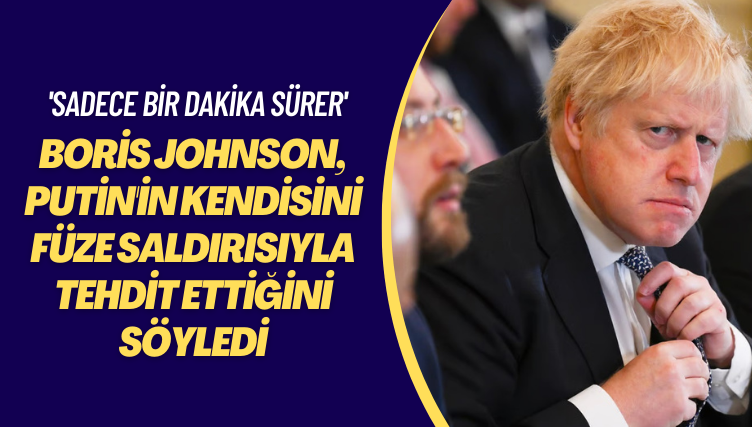 ‘Sadece bir dakika sürer’ Boris Johnson, Putin’in kendisini füze saldırısıyla tehdit ettiğini söyledi