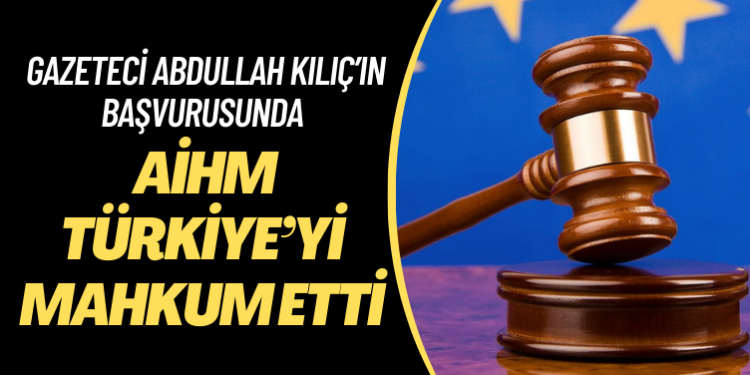 AİHM, kapatılan Meydan gazetesi eski yazarı Abdullah Kılıç’ın başvurusunda Türkiye’yi mahkum etti