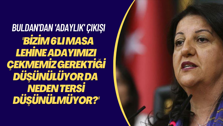 Buldan’dan ‘adaylık’ çıkışı: Bizim 6’lı Masa lehine adayımızı çekmemiz gerektiği düşünülüyor da neden tersi düşünülmüyor?