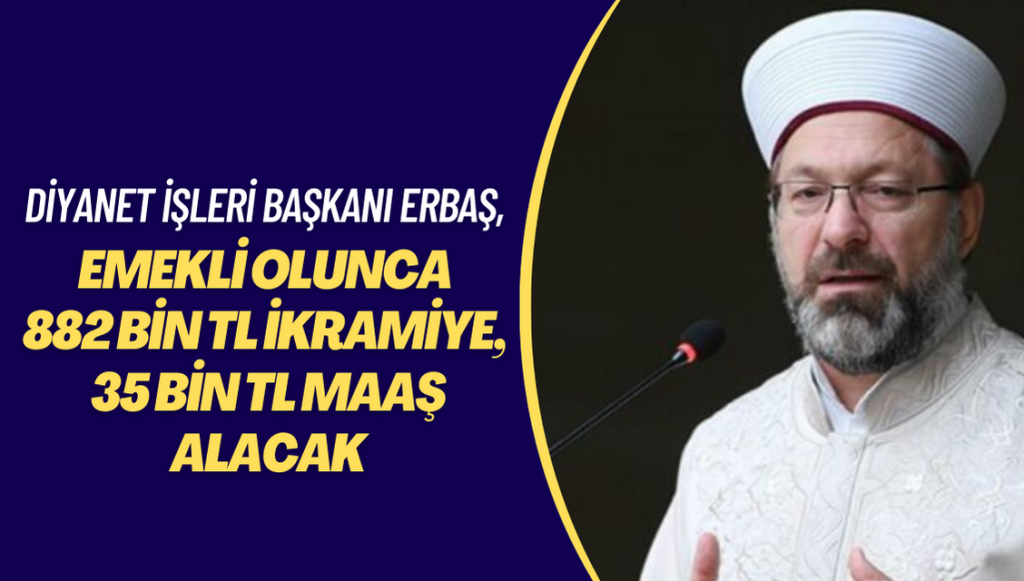 Diyanet İşleri Başkanı Erbaş, emekli olunca 882 bin lira ikramiye, 35 bin lira emekli maaşı alacak