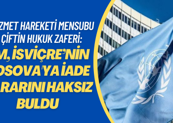 İsviçre’nin sınır dışı kararı verdiği hizmet hareketi mensubu çiftin hukuk zaferi: BM Kosova’ya iadeyi haksız buldu