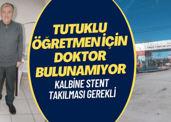 Kalbine stent takılması gereken tutuklu öğretmen için doktor bulunamıyor