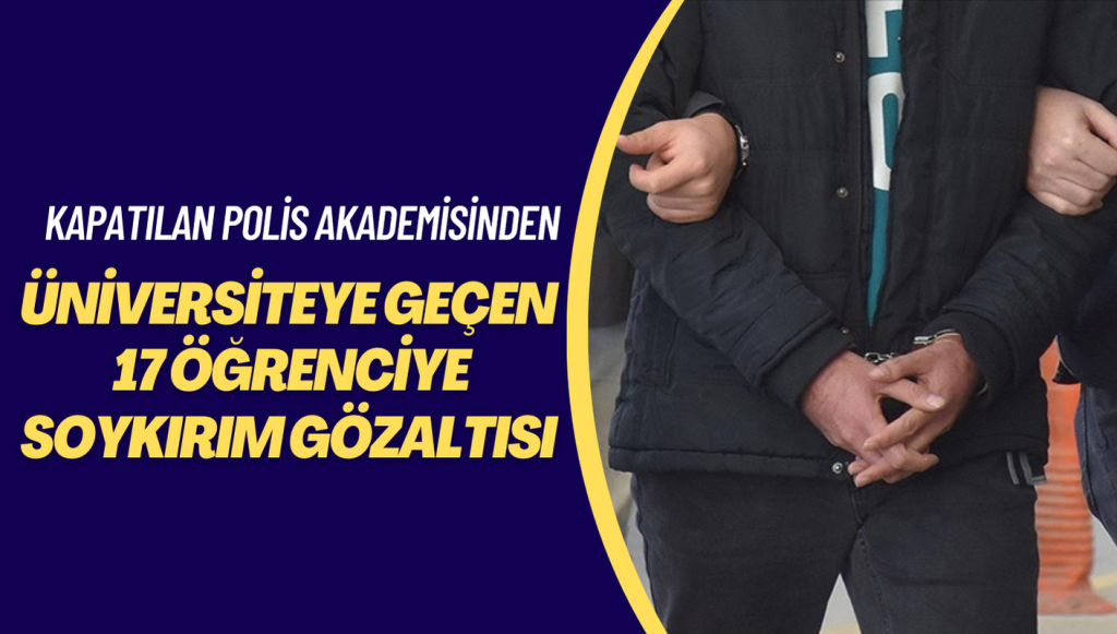 Kapatılan polis akademisinden üniversiteye geçen 17 öğrenciye soykırım gözaltısı