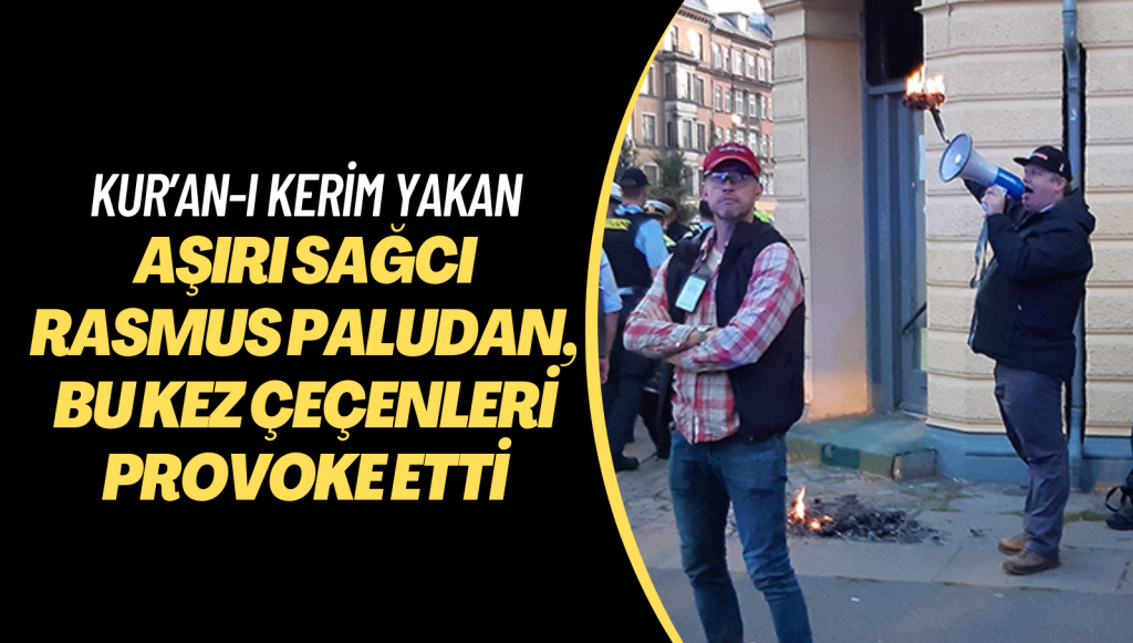 Kur’an-ı Kerim yakan aşırı sağcı Rasmus Paludan, bu kez Çeçenleri provoke etti