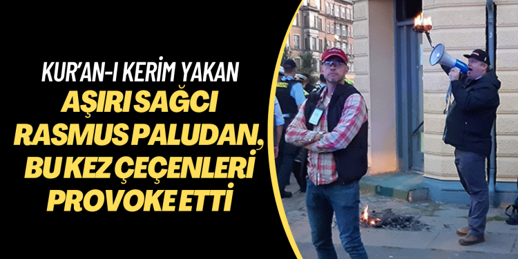 Kur’an-ı Kerim yakan aşırı sağcı Rasmus Paludan, bu kez Çeçenleri provoke etti
