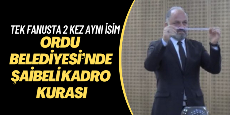 Ordu Büyükşehir Belediyesi’nde şaibeli kadro kurası: Tek fanustan 2 kez aynı isim çıktı
