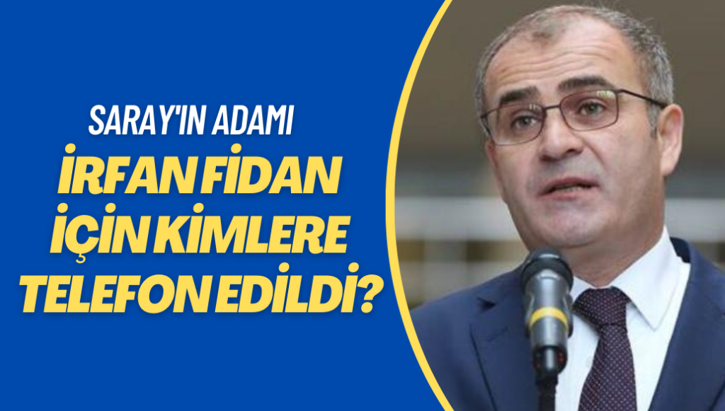 Saray’ın adamı İrfan Fidan için kimlere telefon edildi?