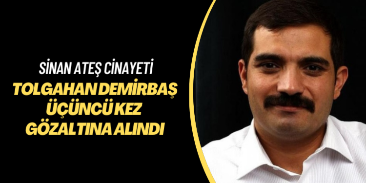 Sinan Ateş cinayeti: Tolgahan Demirbaş üçüncü kez gözaltına alındı