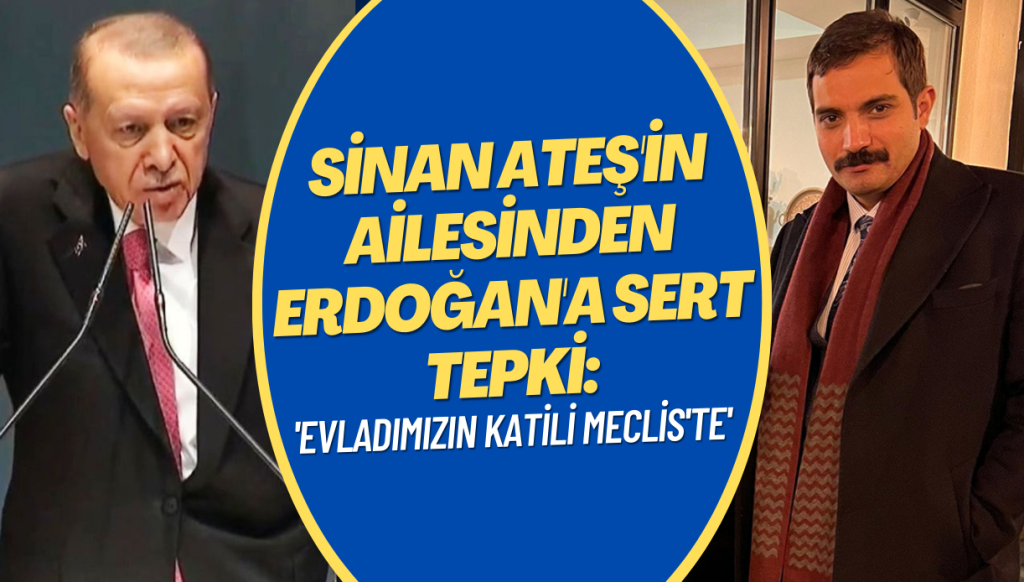 Sinan Ateş’in ailesinden Erdoğan’a sert tepki: ‘Evladımızın katili Meclis’te’