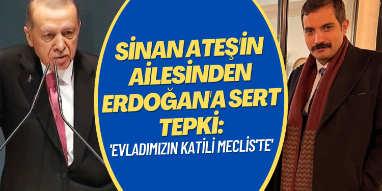 Sinan Ateş’in ailesinden Erdoğan’a sert tepki: ‘Evladımızın katili Meclis’te’