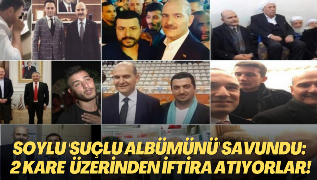 Soylu ‘suçlu albümünü’ savundu: 2 kare üzerinden iftira atıyorlar