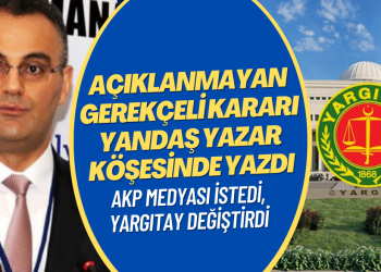 Yandaş medya istedi, Yargıtay değiştirdi: Açıklanmayan gerekçeli kararı yandaş yazar köşesinde yazdı