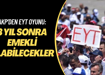 AKP’den EYT oyunu: 3 yıl sonra emekli olabilecekler