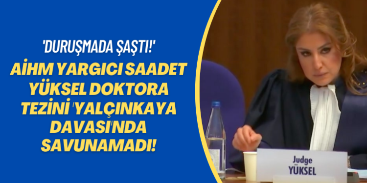 ‘Duruşmada şaştı!’ AİHM yargıcı Saadet Yüksel doktora tezini Yalçınkaya davasında savunamadı!