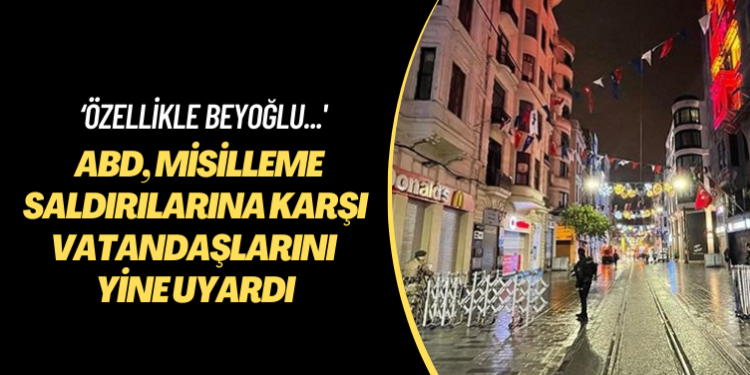 ‘Özellikle’ Beyoğlu: ABD, misilleme saldırılarına karşı vatandaşlarını yine uyardı