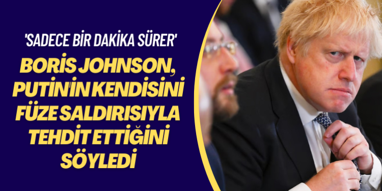 ‘Sadece bir dakika sürer’ Boris Johnson, Putin’in kendisini füze saldırısıyla tehdit ettiğini söyledi
