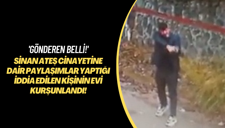 ‘Gönderen belli!’ Sinan Ateş cinayetine dair paylaşımlar yaptığı iddia edilen kişinin evi kurşunlandı!