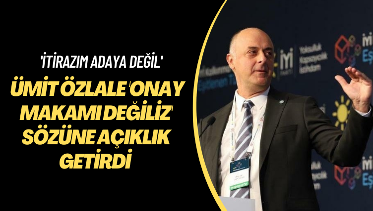 ‘İtirazım adaya değil’ İYİ Partili Özlale ‘Onay makamı değiliz’ sözüne açıklık getirdi