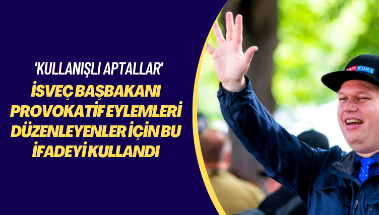 ‘Kullanışlı aptallar’ İsveç Başbakanı  provokatif eylemleri düzenleyenler için bu ifadeyi kullandı